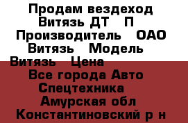 Продам вездеход Витязь ДТ-10П › Производитель ­ ОАО Витязь › Модель ­ Витязь › Цена ­ 4 750 000 - Все города Авто » Спецтехника   . Амурская обл.,Константиновский р-н